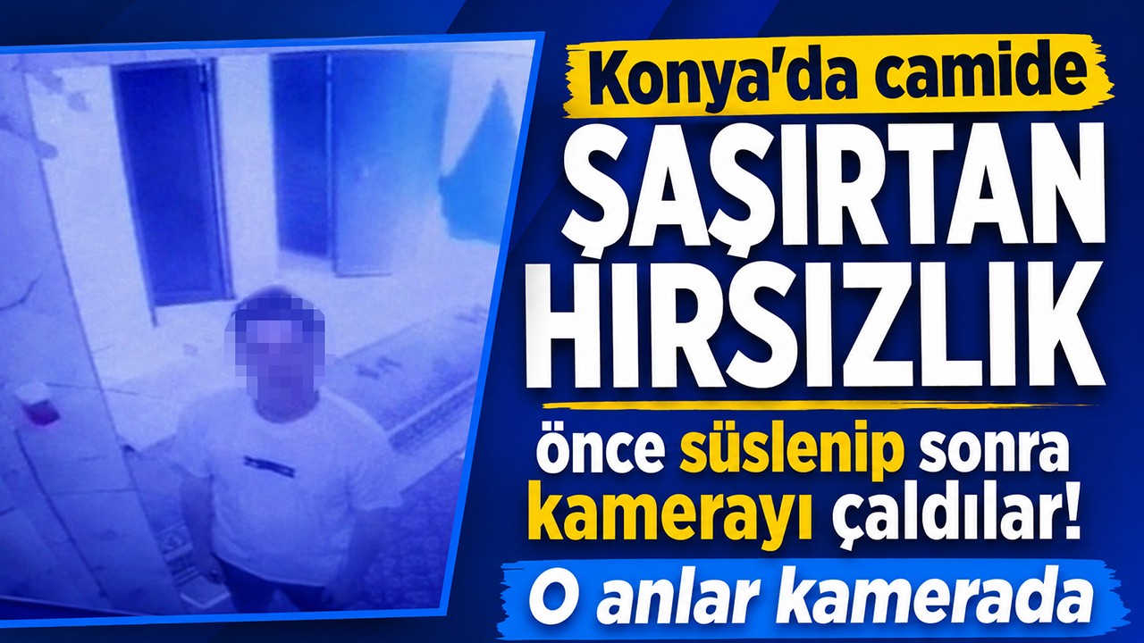 Konya'da camide şaşırtan hırsızlık: Önce süslenip sonra kamerayı çaldılar! O anlar kamerada