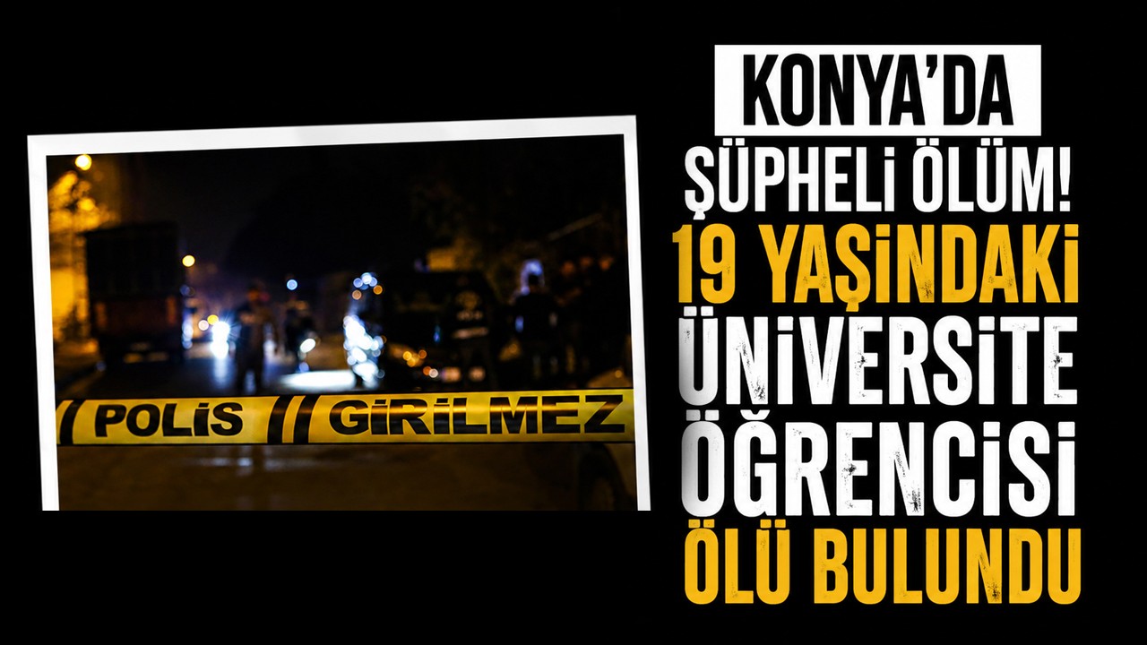 Konya'da şüpheli ölüm! 19 yaşındaki üniversite öğrencisi ölü bulundu