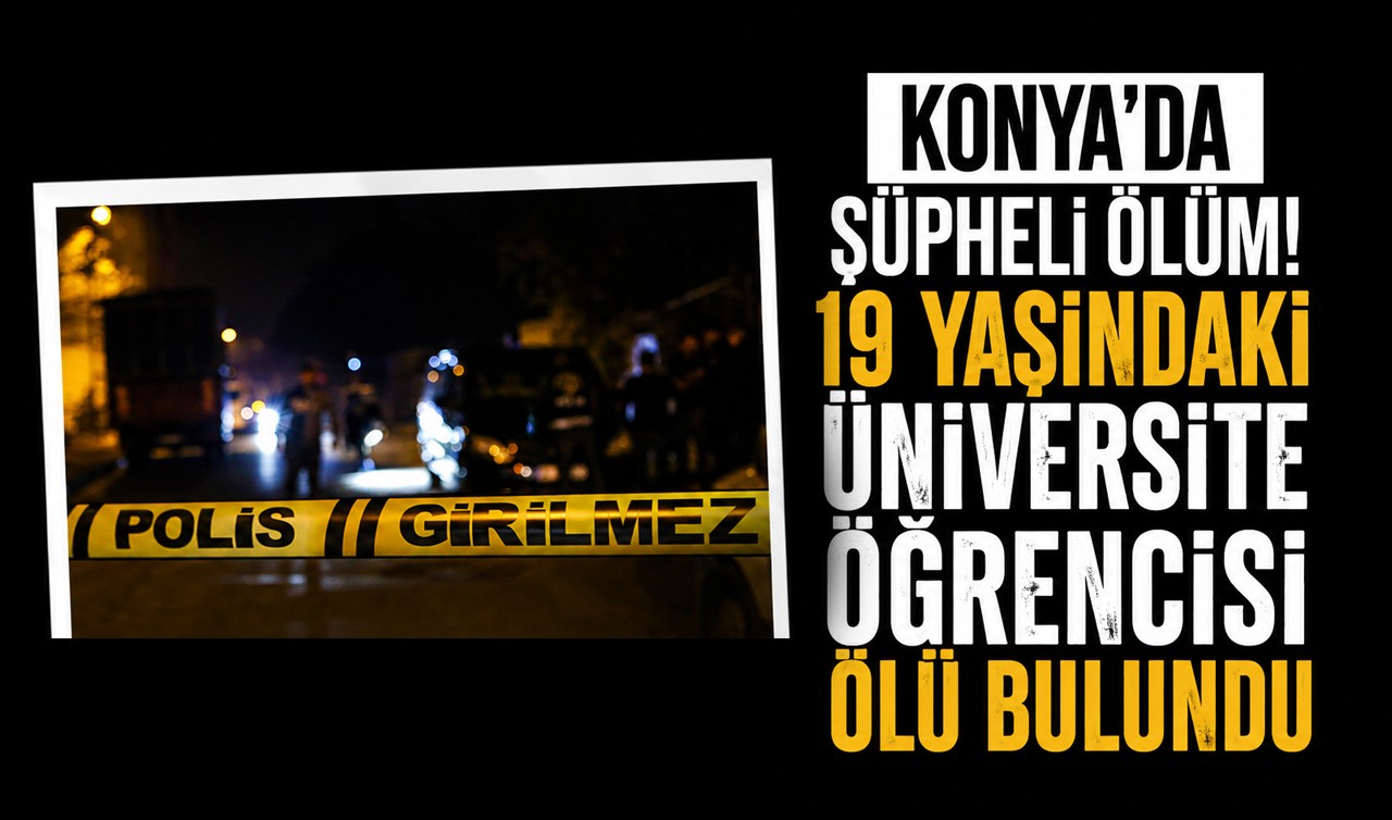 Konya'da şüpheli ölüm! 19 yaşındaki üniversite öğrencisi ölü bulundu