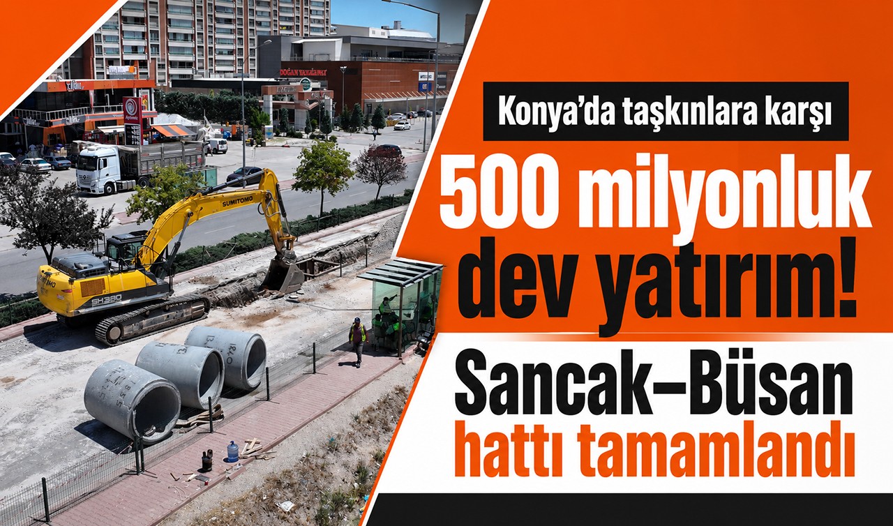Konya’da taşkınlara karşı 500 milyonluk dev yatırım! Sancak–Büsan hattı tamamlandı