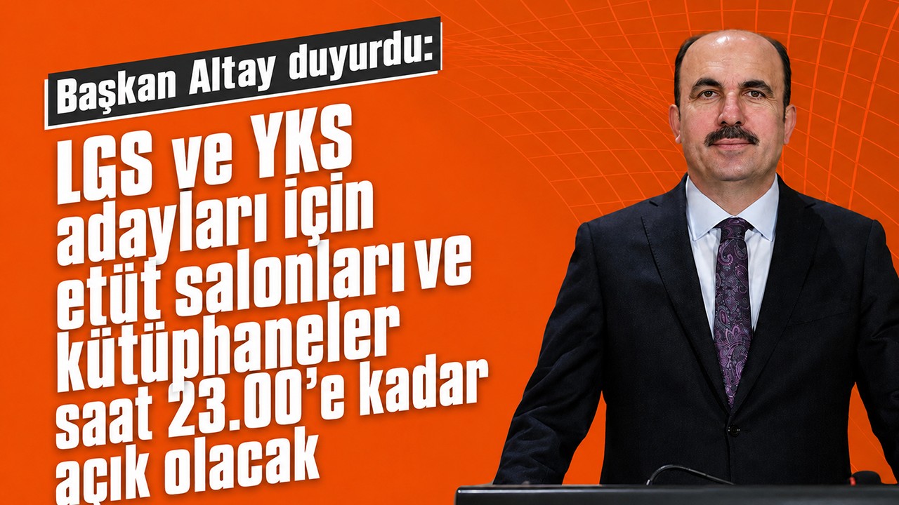 Başkan Altay duyurdu: LGS ve YKS adayları için etüt salonları ve kütüphaneler saat 23.00’e kadar açık olacak