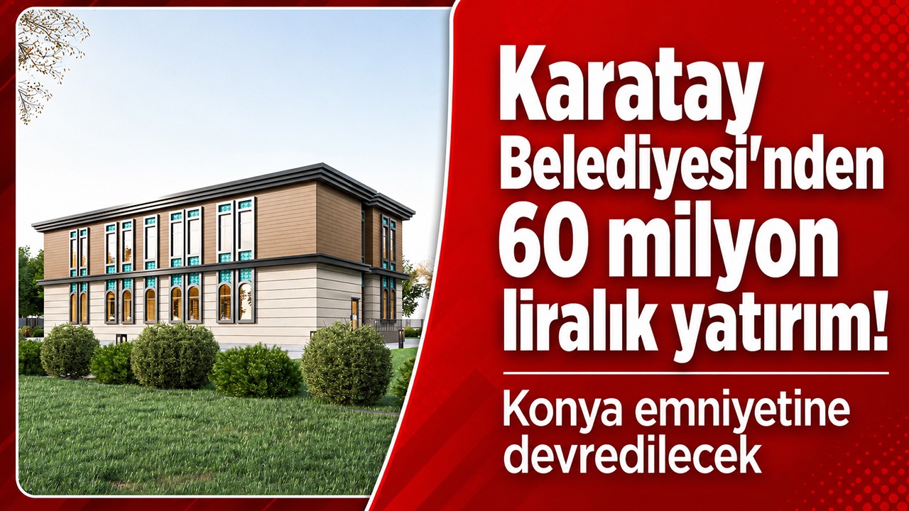 Karatay Belediyesi'nden 60 milyon liralık yatırım! Konya emniyetine devredilecek
