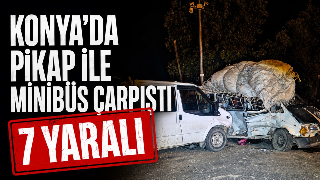 Konya'da pikap ile minibüs çarpıştı: 7 yaralı