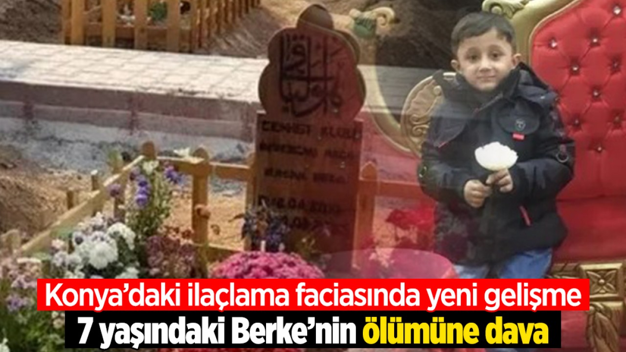 Konya’daki ilaçlama faciasında yeni gelişme: 7 yaşındaki Berke’nin ölümüne dava