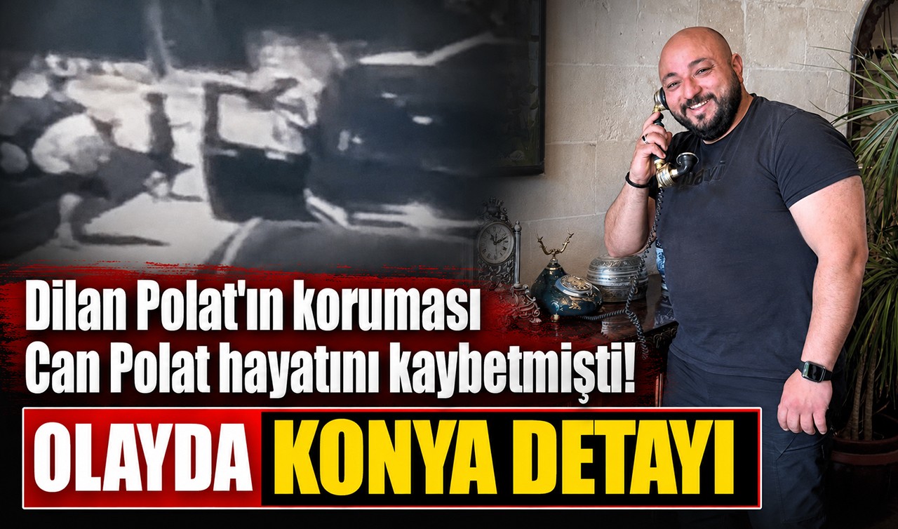 Dilan Polat'ın koruması Can Polat hayatını kaybetmişti! Olayda Konya detayı