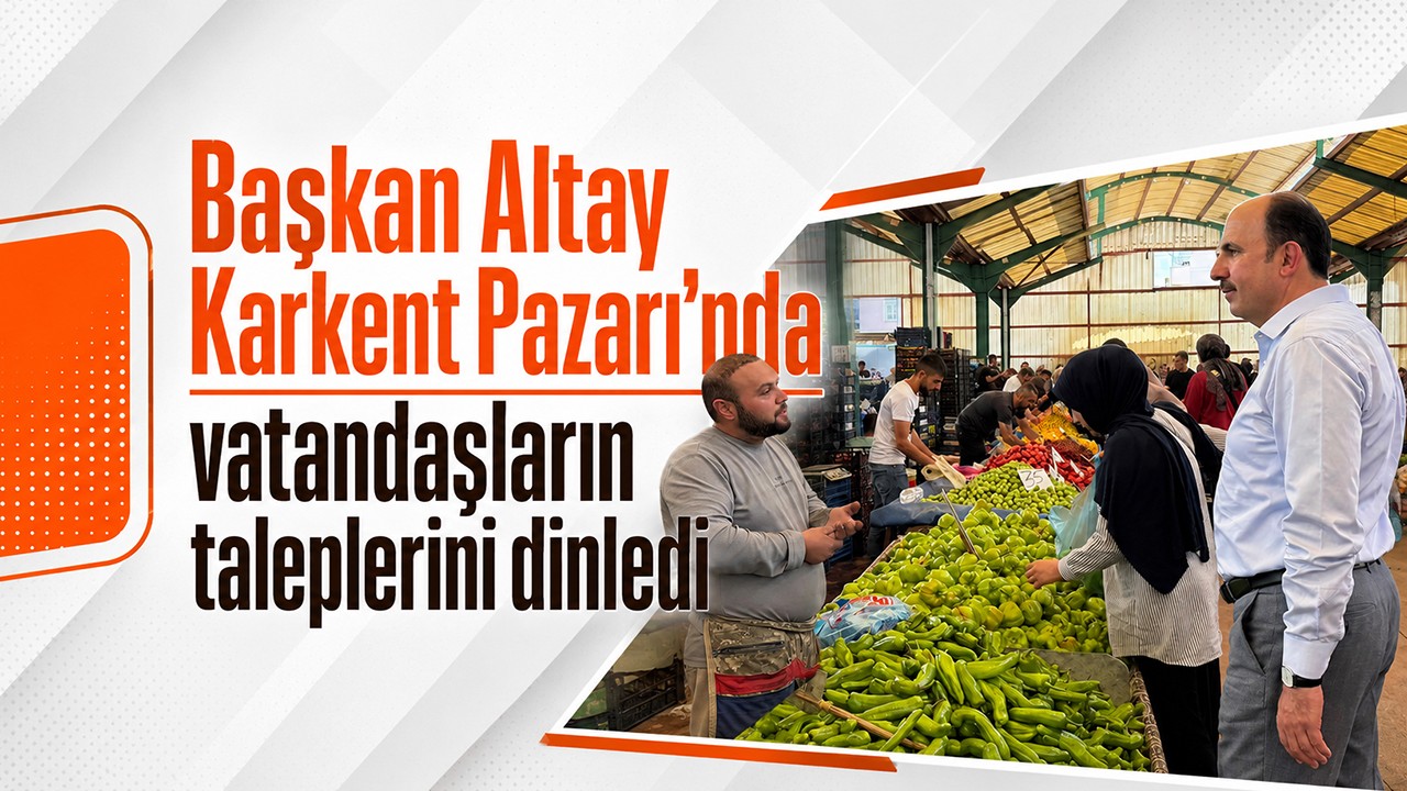 Başkan Altay Karkent Pazarı’nda vatandaşların taleplerini dinledi
