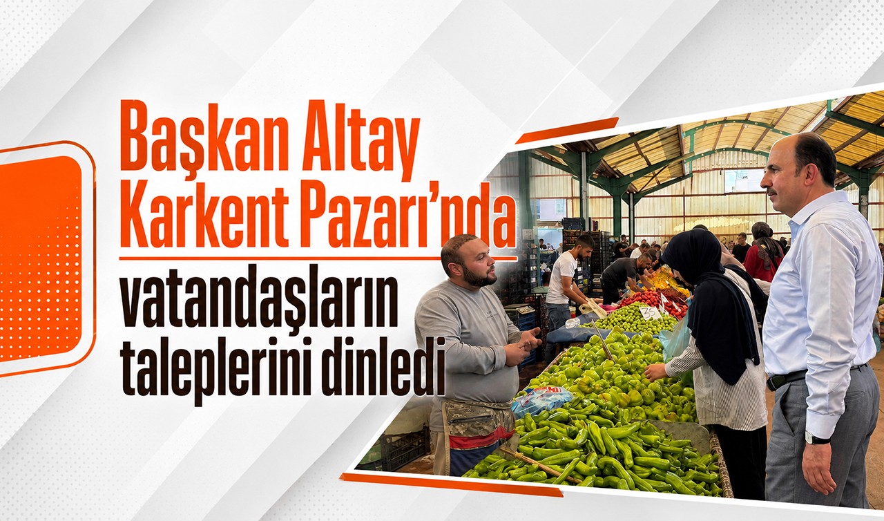 Başkan Altay Karkent Pazarı’nda vatandaşların taleplerini dinledi