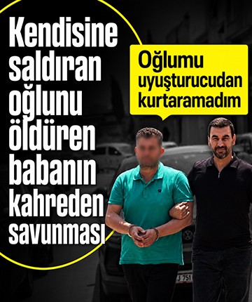 Kendisine saldıran oğlunu öldüren babanın kahreden savunması: "Oğlumu uyuşturucudan ve kumardan kurtaramadım"