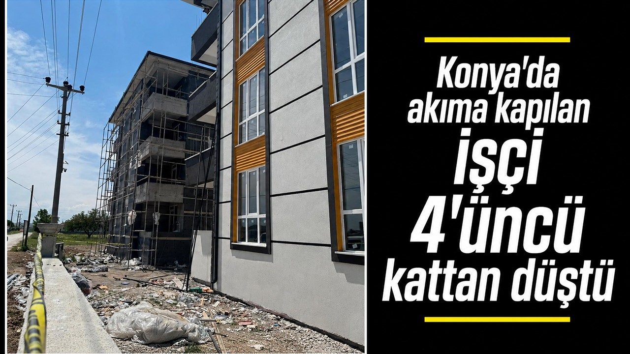Konya'da akıma kapılan işçi 4'üncü kattan düştü