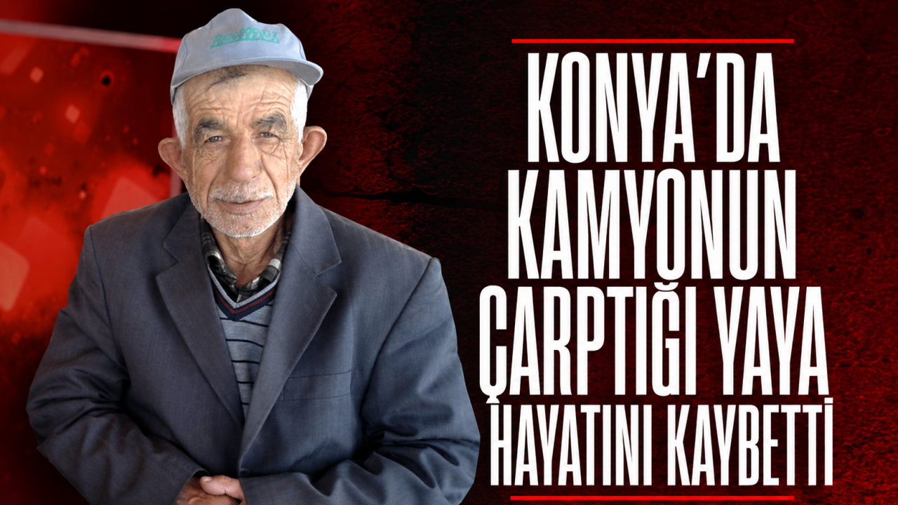 Konya'da kamyonun çarptığı yaya hayatını kaybetti