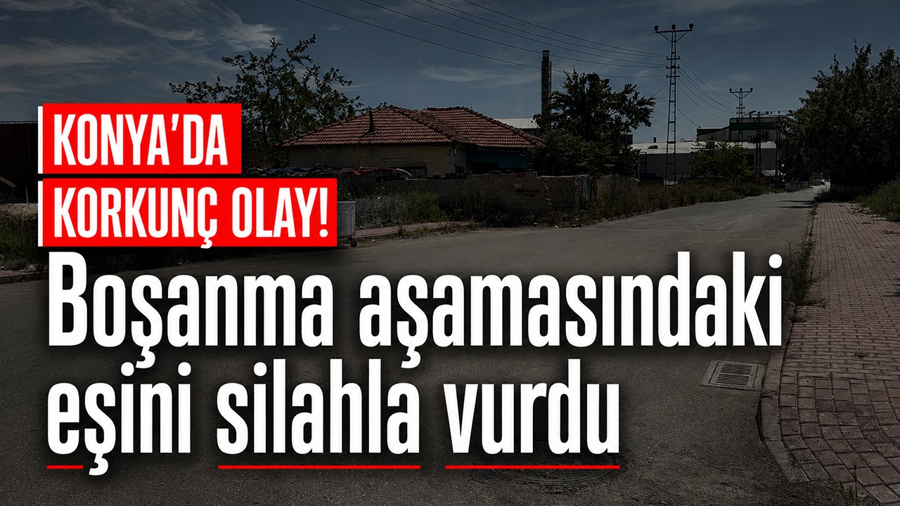 Konya’da korkunç olay! Boşanma aşamasındaki eşini silahla vurdu