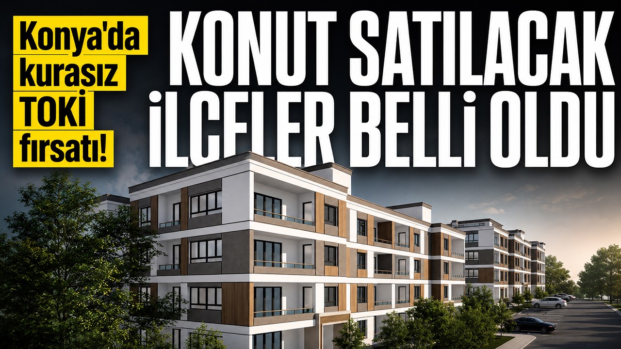 Konya'da kurasız TOKİ fırsatı! Konut satılacak ilçeler belli oldu