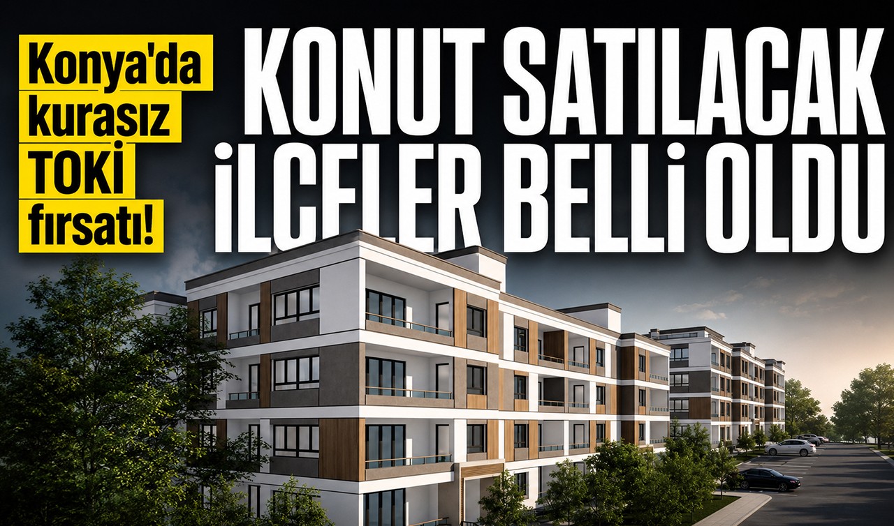 Konya'da kurasız TOKİ fırsatı! Konut satılacak ilçeler belli oldu