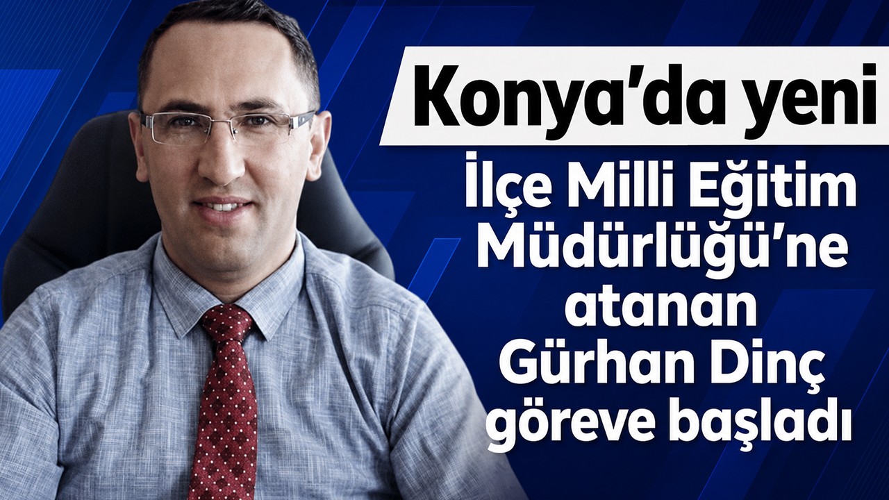 Konya'da yeni İlçe Milli Eğitim Müdürlüğü’ne atanan Gürhan Dinç göreve başladı