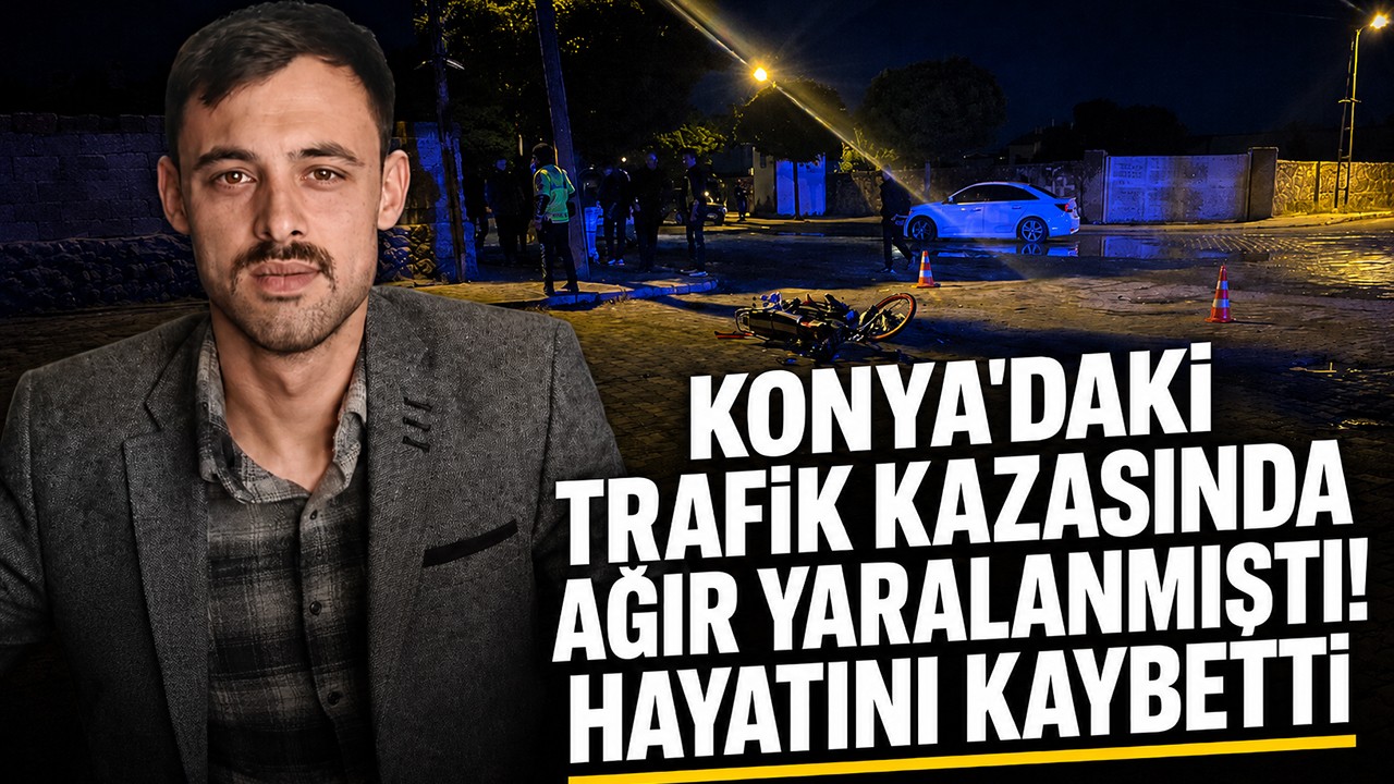 Konya’daki trafik kazasında ağır yaralanmıştı! Hayatını kaybetti