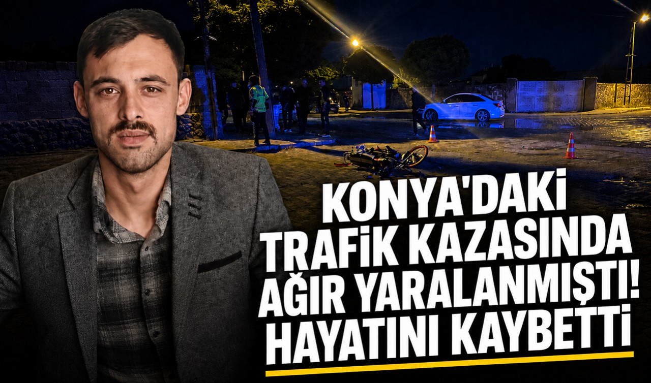 Konya’daki trafik kazasında ağır yaralanmıştı! Hayatını kaybetti