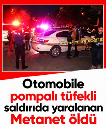 Otomobile pompalı tüfekli saldırıda yaralanan Metanet öldü