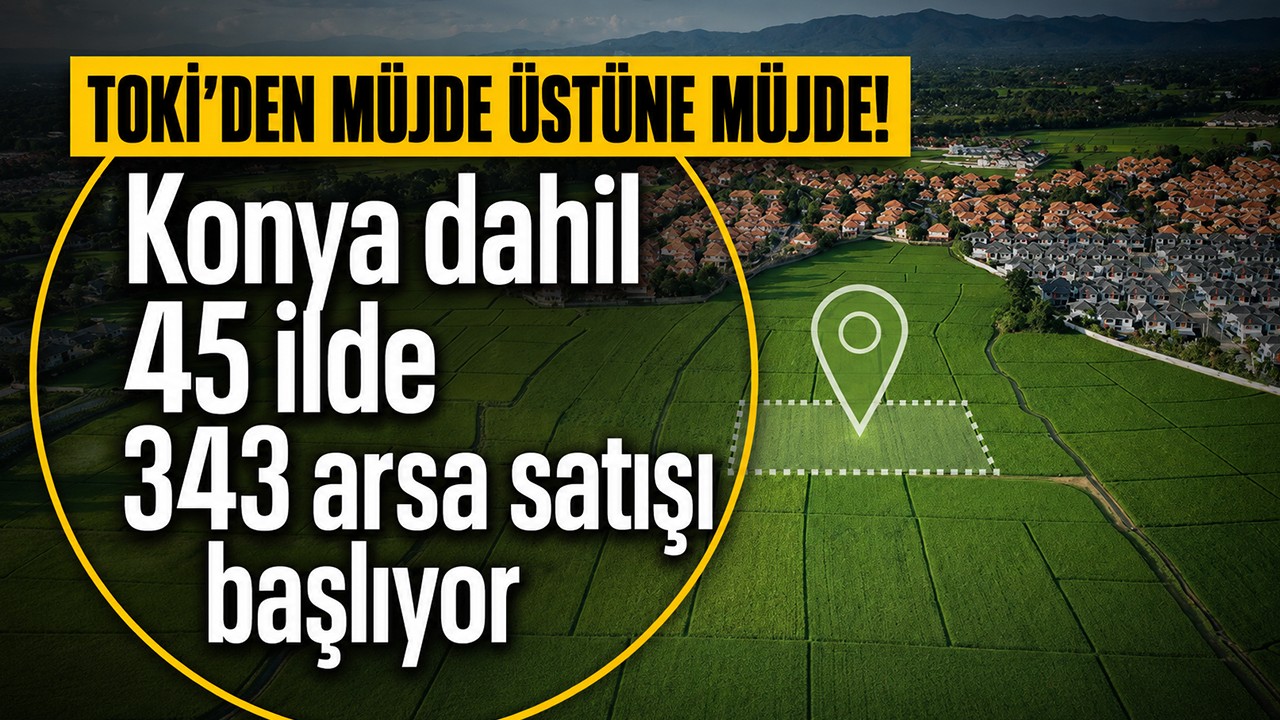 TOKİ'den müjde üstüne müjde! Konya dahil 45 ilde 343 arsa satışı başlıyor