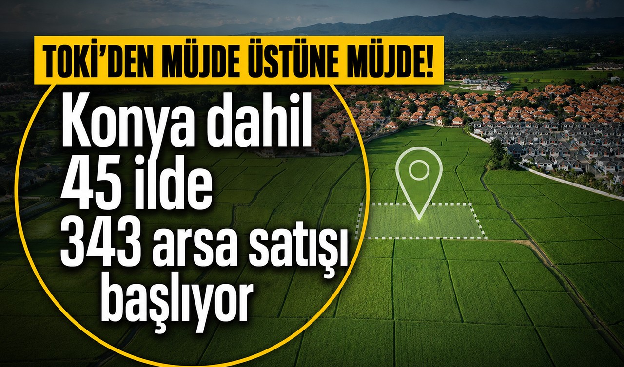 TOKİ'den müjde üstüne müjde! Konya dahil 45 ilde 343 arsa satışı başlıyor