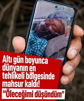 Altı gün boyunca dünyanın en tehlikeli bölgesinde mahsur kaldı! "Öleceğimi düşündüm"