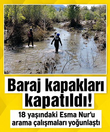 Baraj kapakları kapatıldı! 18 yaşındaki Esma Nur'u arama çalışmaları yoğunlaştı