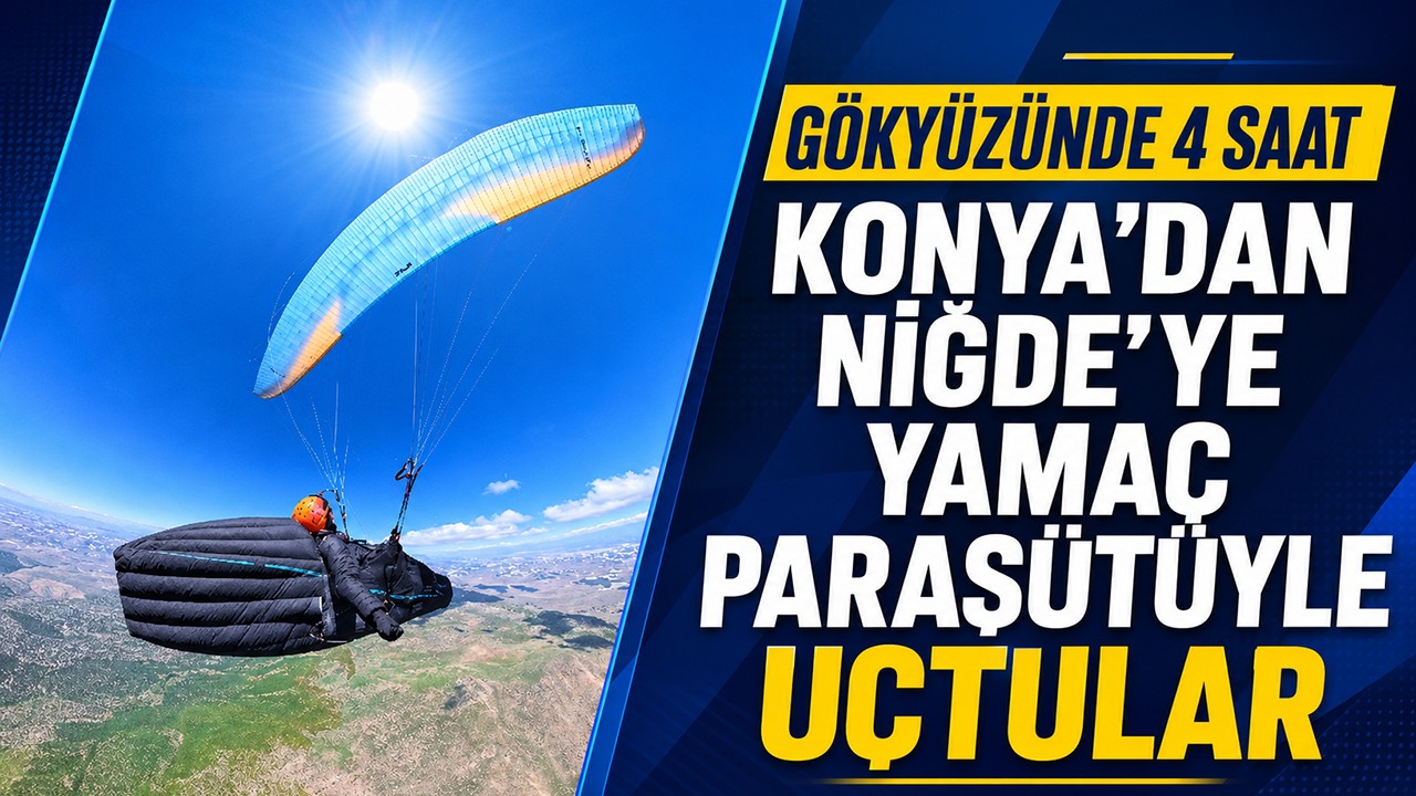 Gökyüzünde 4 saat: Konya’dan Niğde’ye yamaç paraşütüyle uçtular