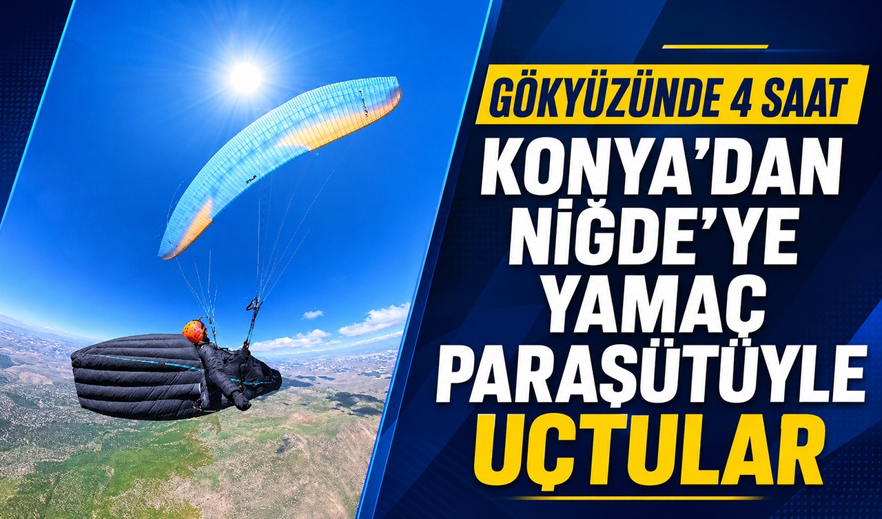 Gökyüzünde 4 saat: Konya’dan Niğde’ye yamaç paraşütüyle uçtular