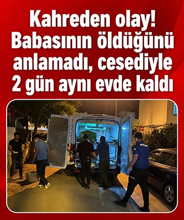 Kahreden olay! Babasının öldüğünü anlamadı, cesediyle 2 gün aynı evde kaldı