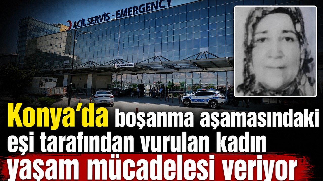 Konya'da boşanma aşamasındaki eşi tarafından vurulan kadın yaşam mücadelesi veriyor