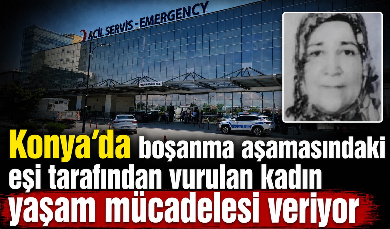 Konya'da boşanma aşamasındaki eşi tarafından vurulan kadın yaşam mücadelesi veriyor