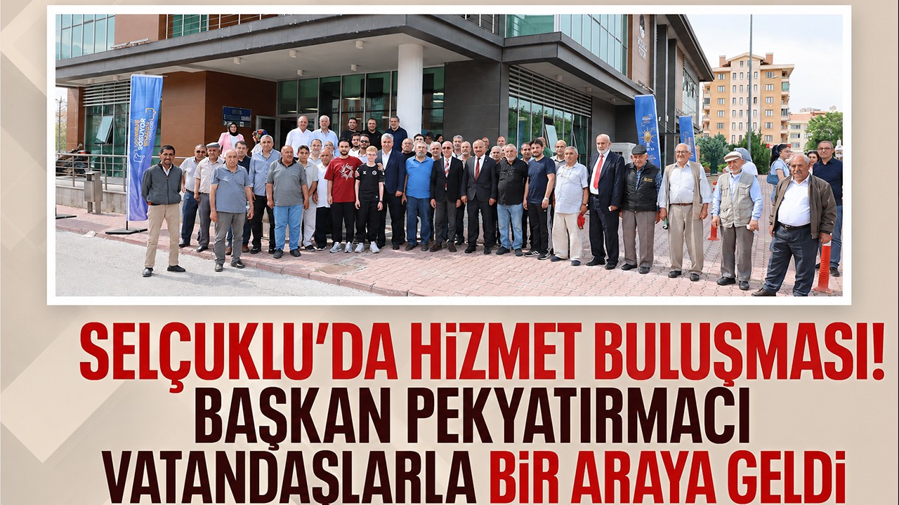 Selçuklu’da hizmet buluşması! Başkan Pekyatırmacı vatandaşlarla bir araya geldi
