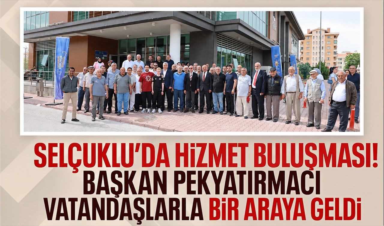 Selçuklu’da hizmet buluşması! Başkan Pekyatırmacı vatandaşlarla bir araya geldi