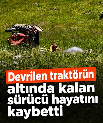 Devrilen traktörün altında kalan sürücü hayatını kaybetti