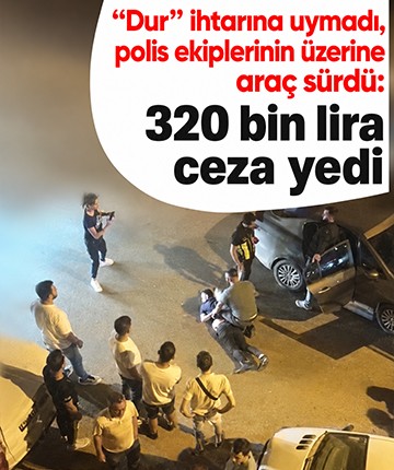 "Dur" ihtarına uymadı, polis ekiplerinin üzerine araç sürdü: 320 bin lira ceza yedi