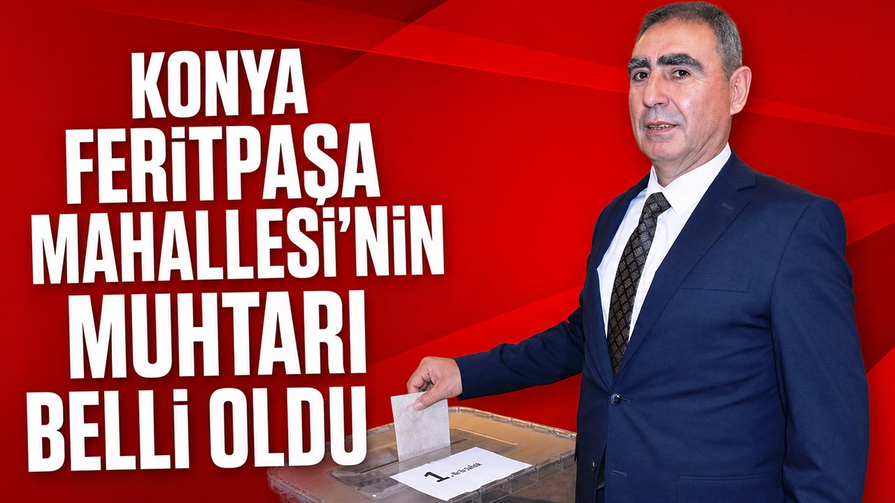 Konya Feritpaşa Mahallesi'nin muhtarı belli oldu