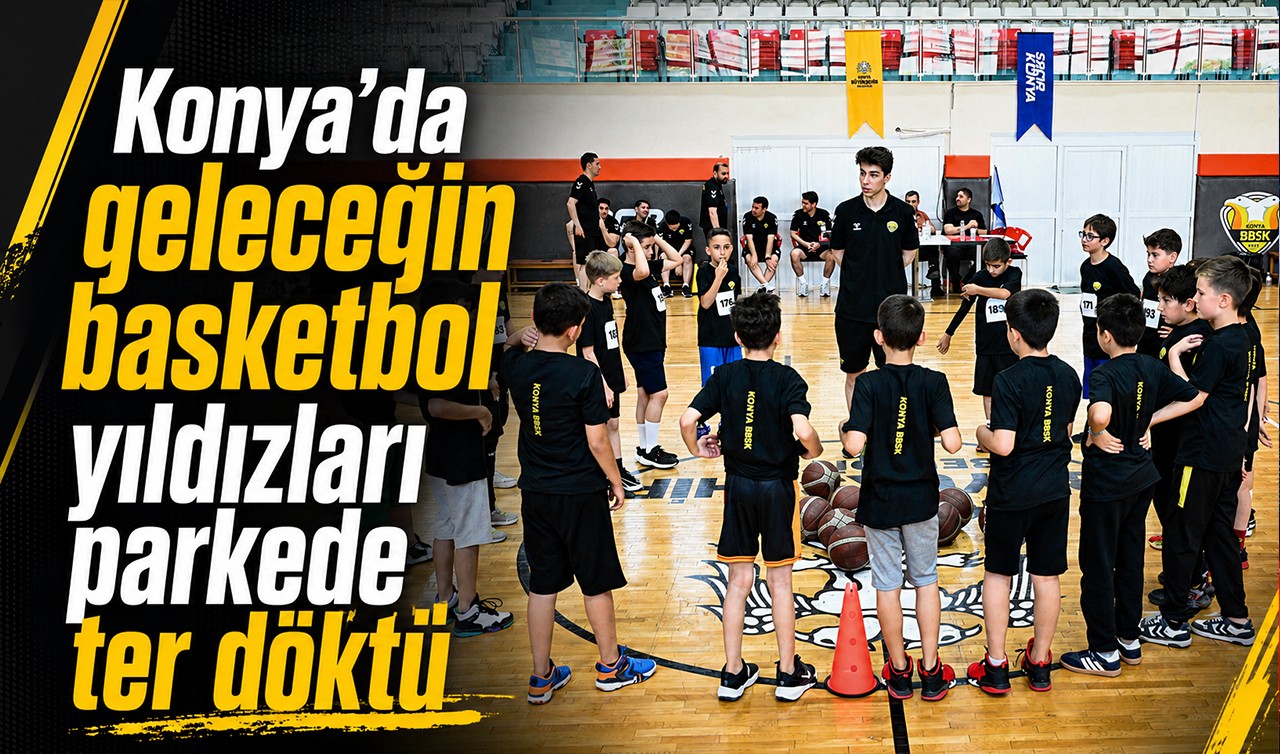 Konya’da geleceğin basketbol yıldızları parkede ter döktü