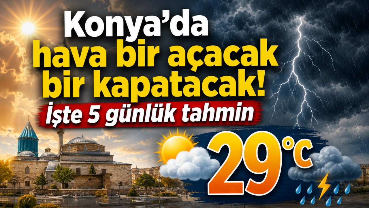 Konya’da hava bir açacak bir kapatacak! İşte 5 günlük tahmin