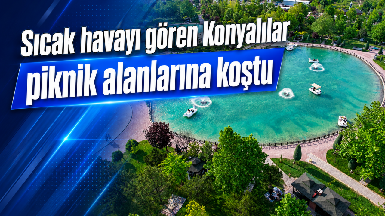 Sıcak havayı gören Konyalılar piknik alanlarına koştu