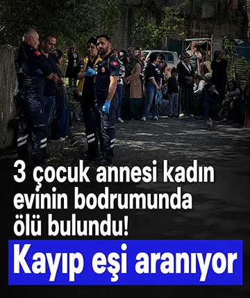 3 çocuk annesi kadın evinin bodrumunda ölü bulundu! Kayıp eşi aranıyor