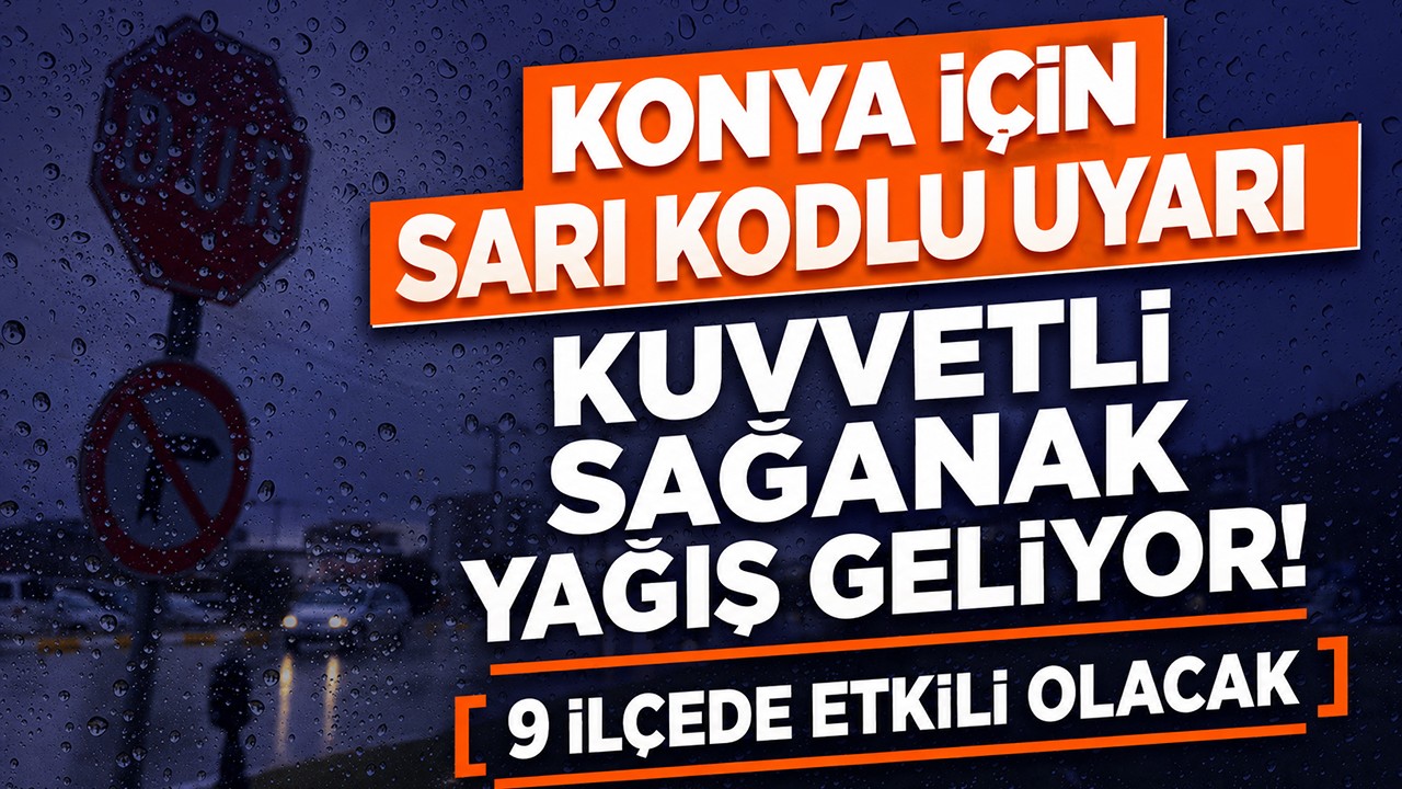 Konya için sarı kodlu uyarı: Kuvvetli sağanak yağış geliyor! 9 ilçede etkili olacak