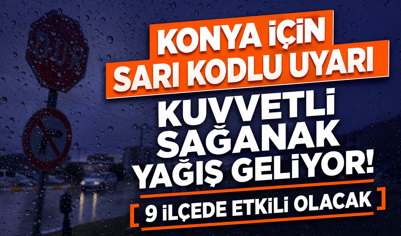 Konya için sarı kodlu uyarı: Kuvvetli sağanak yağış geliyor! 9 ilçede etkili olacak