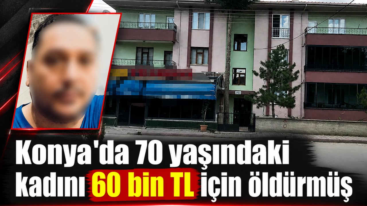 Konya’da 70 yaşındaki kadını 60 bin TL için öldürmüş