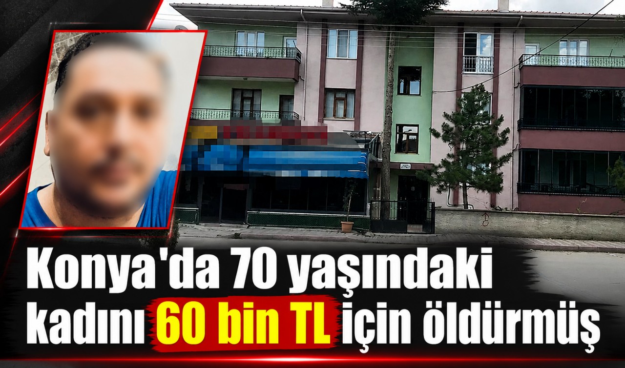 Konya’da 70 yaşındaki kadını 60 bin TL için öldürmüş