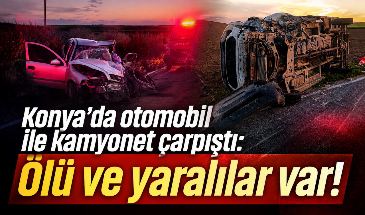 Konya’da otomobil ile kamyonet çarpıştı: Ölü ve yaralılar var!