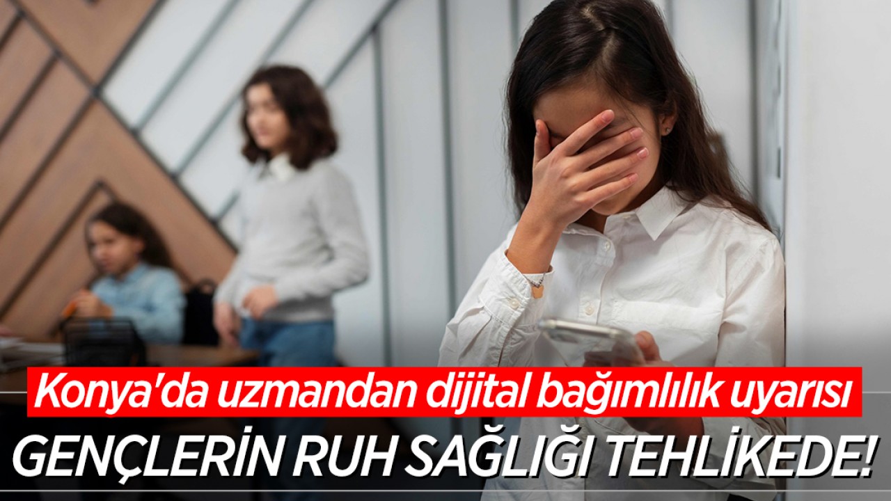 Konya'da uzmandan dijital bağımlılık uyarısı: Gençlerin ruh sağlığı tehlikede
