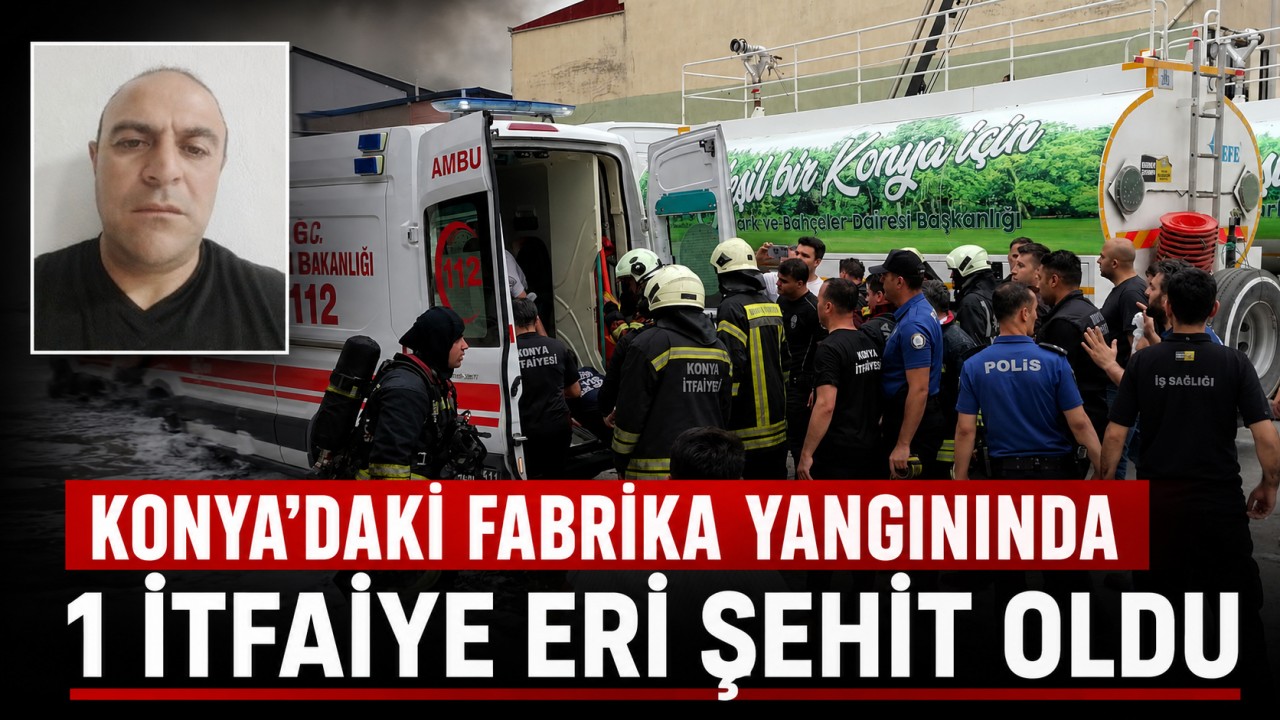Konya’daki fabrika yangınında 1 itfaiye eri şehit oldu