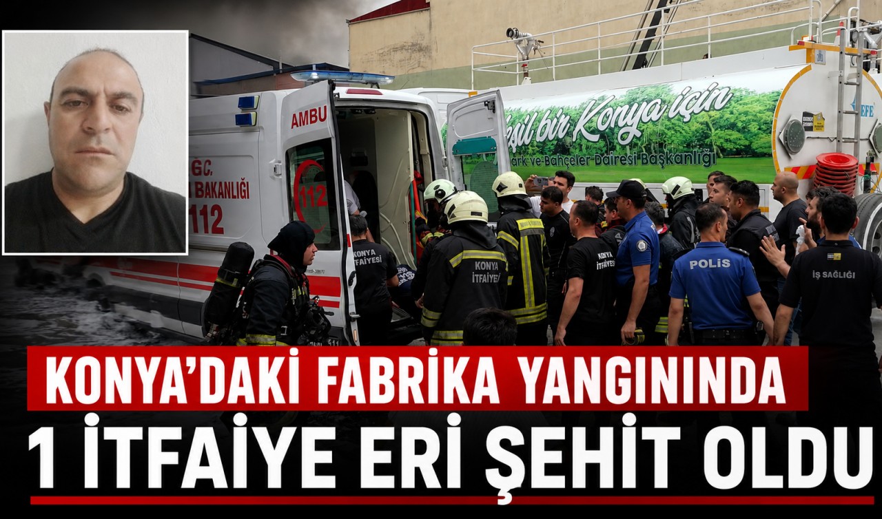 Konya’daki fabrika yangınında 1 itfaiye eri şehit oldu