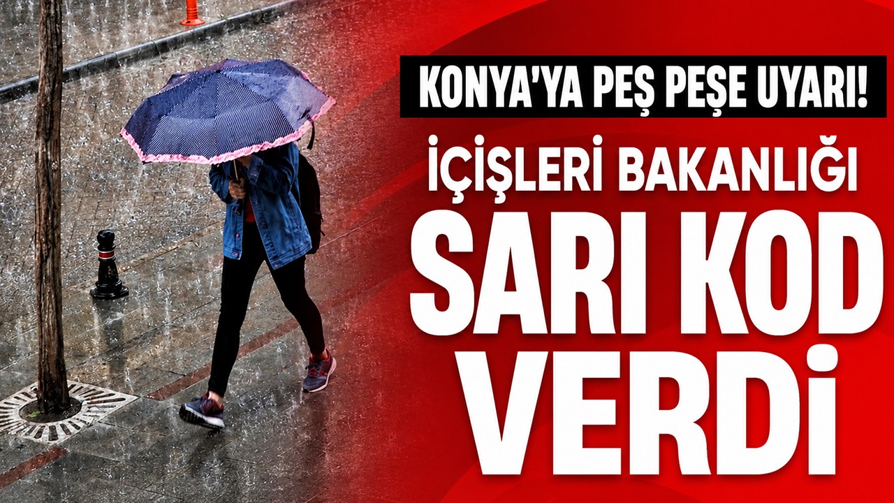 Konya’ya peş peşe uyarı!  İçişleri Bakanlığı sarı kod verdi