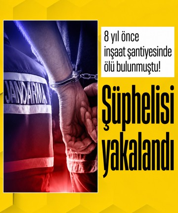 8 yıl önce inşaat şantiyesinde ölü bulunmuştu! Şüphelisi yakalandı
