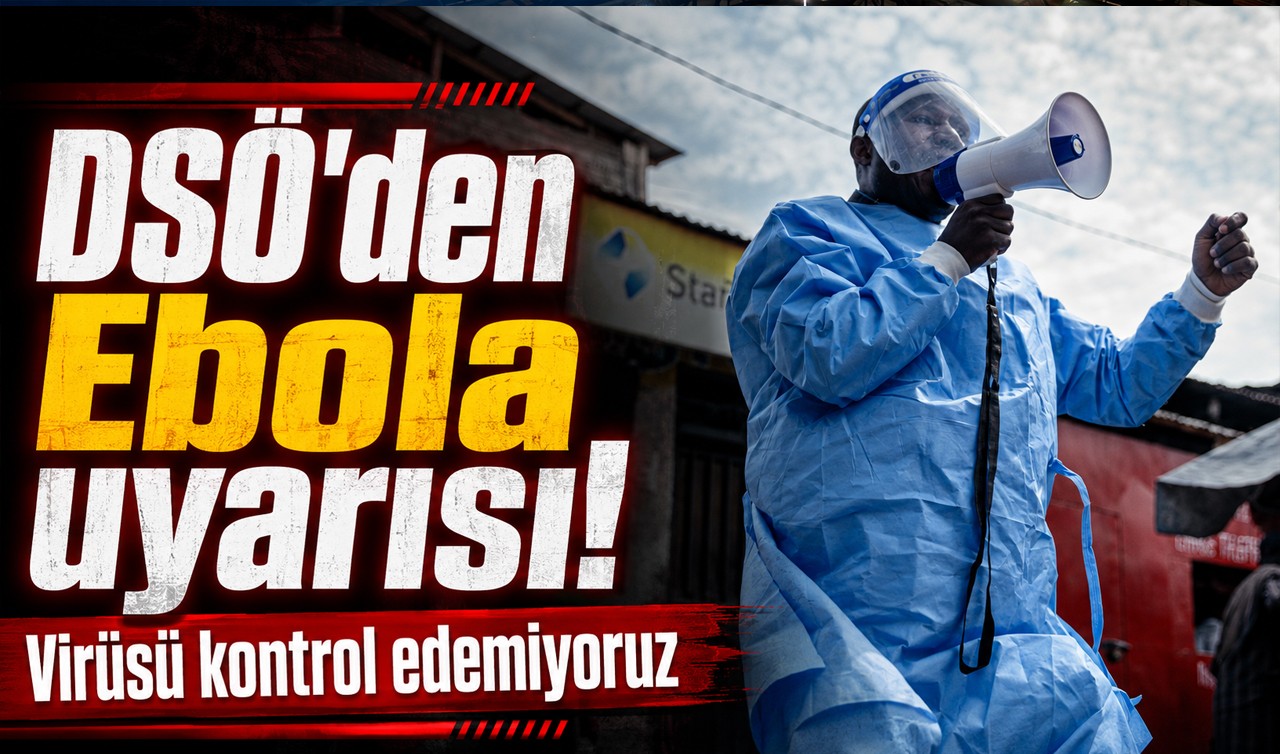 DSÖ'den Ebola uyarısı! Virüsü kontrol edemiyoruz